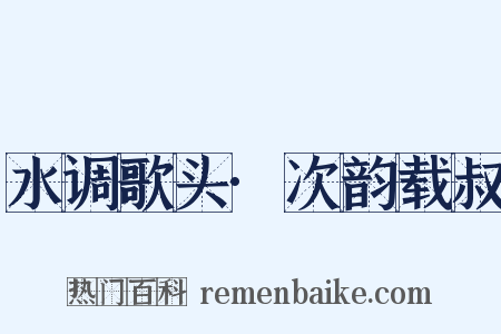 水调歌头·次韵载叔是什么意思的图片